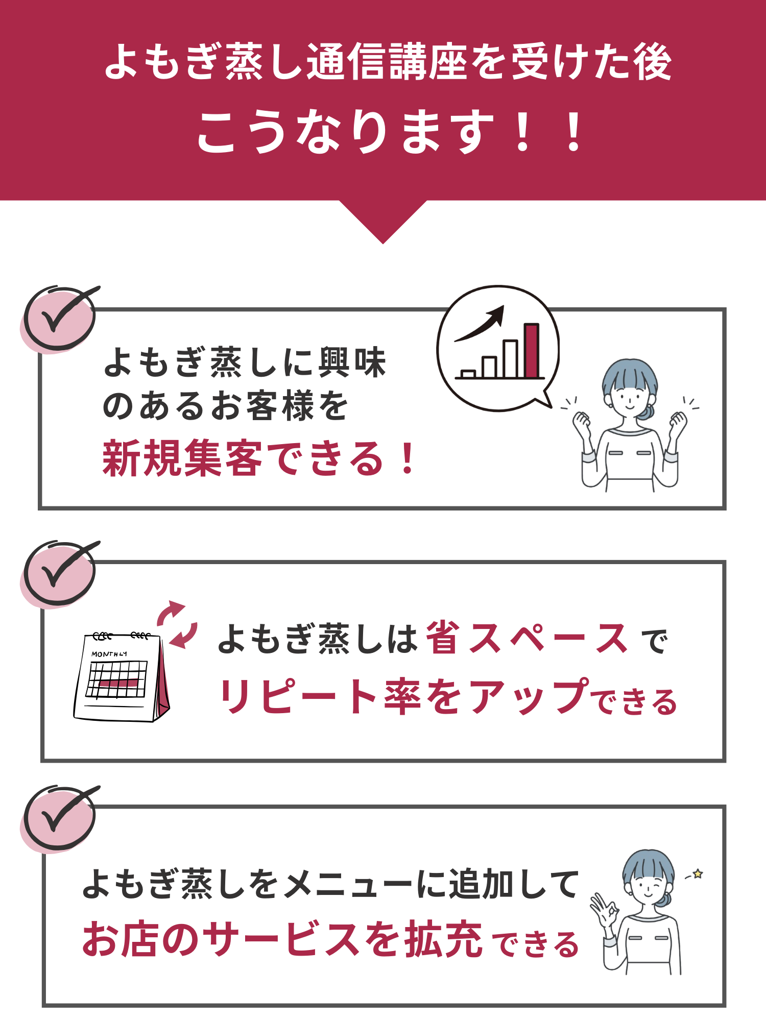 よもぎ蒸し講座を受けた後は、よもぎ蒸しに興味のあるお客様を新規集客できて、よもぎ蒸しは省スペースでリピート率をアップできて、話題のよもぎ蒸しをメニューに追加してお店のサービスを拡充できるようになります。